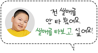 전 썰매를 안 타봤어요. 썰매를 타보고 싶어요!